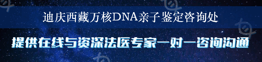 迪庆西藏万核DNA亲子鉴定咨询处